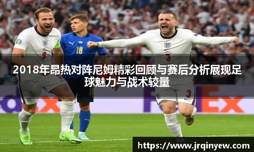 2018年昂热对阵尼姆精彩回顾与赛后分析展现足球魅力与战术较量