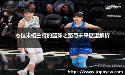 杰拉米格兰特的篮球之路与未来展望解析