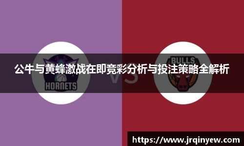 公牛与黄蜂激战在即竞彩分析与投注策略全解析